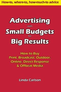 portada Advertising with Small Budgets for Big Results: How to Buy Print, Broadcast, Outdoor, Online, Direct Response & Offbeat Media