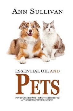 portada Essential Oils and Pets: Benefits, Properties, Applications, Studies & Recipes (en Inglés)