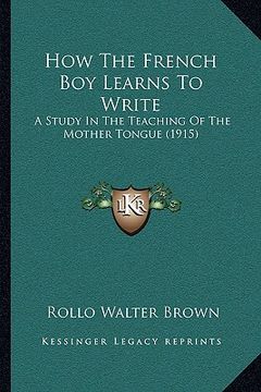 portada how the french boy learns to write: a study in the teaching of the mother tongue (1915) (en Inglés)