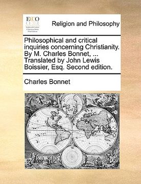 portada philosophical and critical inquiries concerning christianity. by m. charles bonnet, ... translated by john lewis boissier, esq. second edition. (en Inglés)