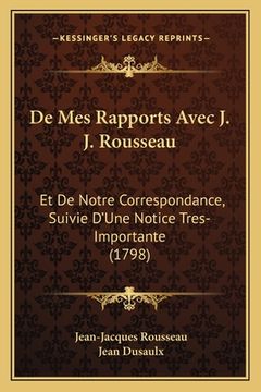 portada De Mes Rapports Avec J. J. Rousseau: Et De Notre Correspondance, Suivie D'Une Notice Tres-Importante (1798) (en Francés)