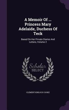 portada A Memoir Of ... Princess Mary Adelaide, Duchess Of Teck: Based On Her Private Diaries And Letters, Volume 2 (en Inglés)