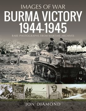 portada Burma Victory, 1944-1945: Photographs from Wartime Archives (en Inglés)