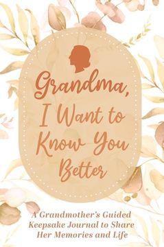 portada Grandma, I Want to Know You Better: A Grandmother's Guided Keepsake Journal to Share Her Memories and Life: A Grandmother's Guided Keepsake Journal to 