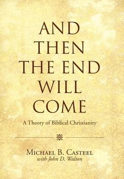 portada And Then the End Will Come: A Theory of Biblical Christianity (en Inglés)