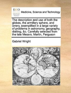 portada the description and use of both the globes, the armillary sphere, and orrery, exemplified in a large variety of problems in astronomy, geography, dial (en Inglés)