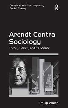 portada Arendt Contra Sociology: Theory, Society and its Science (Classical and Contemporary Social Theory)