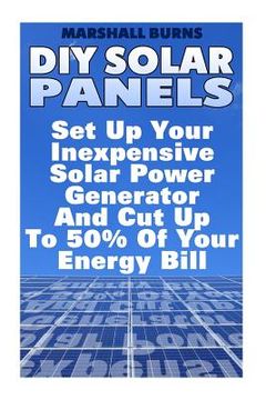 portada DIY Solar Panels: Set Up Your Inexpensive Solar Power Generator And Cut Up To 50% Of Your Energy Bill: (Energy Independence, Lower Bills (en Inglés)