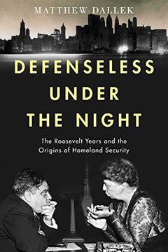 portada Defenseless Under the Night: The Roosevelt Years and the Origins of Homeland Security (in English)