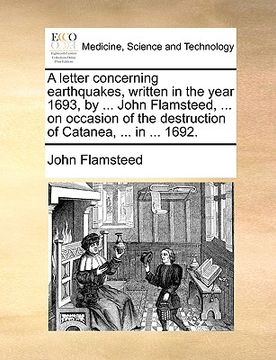 portada a letter concerning earthquakes, written in the year 1693, by ... john flamsteed, ... on occasion of the destruction of catanea, ... in ... 1692. (en Inglés)