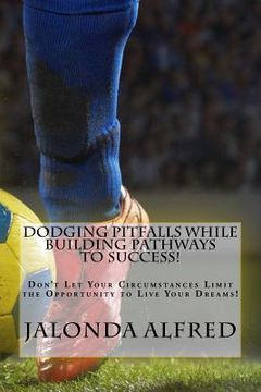 portada Dodging Pitfalls While Building Pathways to Success!: Don't Let Your Circumstances Limit the Opportunity to be Successful