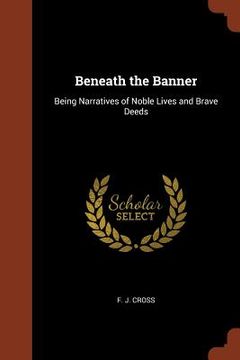 portada Beneath the Banner: Being Narratives of Noble Lives and Brave Deeds (en Inglés)