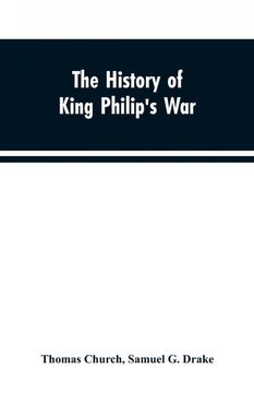 portada The History of King Philips war Also of Expeditions Against the French and Indians in the Eastern Parts of Newengland in the Years 1689 1690 1692 1696 and 1704 With Some Account of the Divine Providence Towards col Benjamin Church (en Inglés)