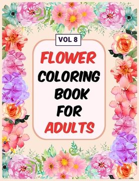 portada Flower Coloring Book For Adults Vol 8: An Adult Coloring Book with Flower Collection, Stress Relieving Flower Designs for Relaxation