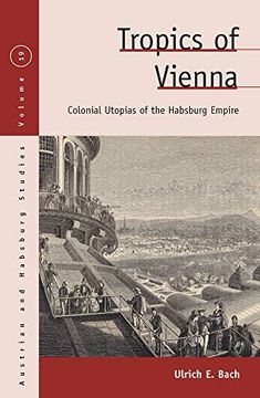 portada Tropics of Vienna: Colonial Utopias of the Habsburg Empire: 19 (Austrian and Habsburg Studies, 19) (en Inglés)