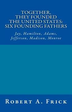 portada Together, They Founded the United States: Six Founding Fathers: Jay, Hamilton, Adams, Jefferson, Madison, Monroe (en Inglés)