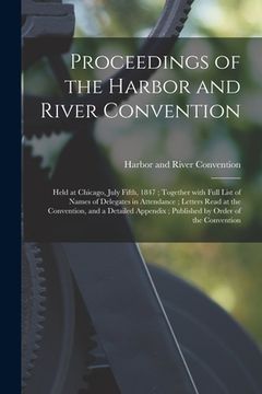 portada Proceedings of the Harbor and River Convention: Held at Chicago, July Fifth, 1847; Together With Full List of Names of Delegates in Attendance; Letter