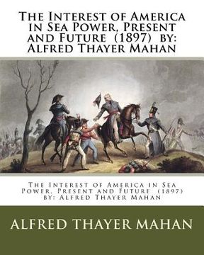portada The Interest of America in Sea Power, Present and Future (1897) by: Alfred Thayer Mahan (in English)