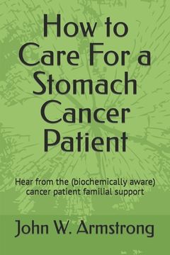 portada How to Care For a Stomach Cancer Patient: Hear from the (biochemically aware) cancer patient familial supporters (en Inglés)