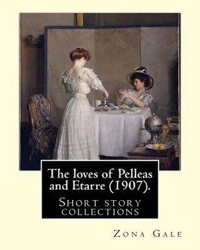 portada The loves of Pelleas and Etarre (1907). By: Zona Gale: Short story collections (en Inglés)