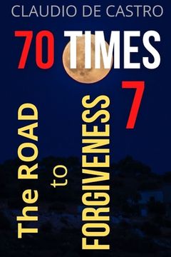 portada 70 TIMES 7 The Road to Forgiveness: You can forgive and be forgiven. (in English)