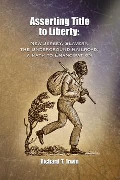 portada Asserting Title to Liberty: New Jersey, Slavery, and The Underground Railroad; a Path to Emancipation (en Inglés)