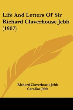 portada life and letters of sir richard claverhouse jebb (1907) (en Inglés)