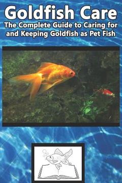 portada Goldfish Care: The Complete Guide to Caring for and Keeping Goldfish as Pet Fish (in English)