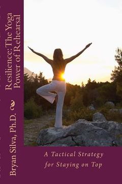 portada Resilience: The Yoga Power of Rehearsal: A Tactical Strategy for Staying on Top (en Inglés)