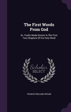 portada The First Words From God: Or, Truths Made Known In The First Two Chapters Of His Holy Word