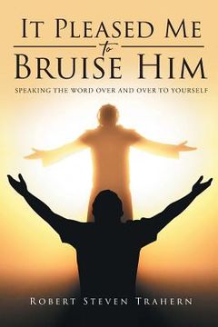 portada It Pleased Me to Bruise Him: Speaking the Word Over and Over to Yourself (en Inglés)