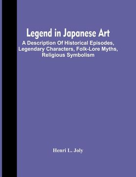 portada Legend In Japanese Art; A Description Of Historical Episodes, Legendary Characters, Folk-Lore Myths, Religious Symbolism (en Inglés)