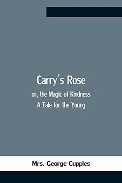 portada Carry'S Rose; Or, the Magic of Kindness. A Tale for the Young (in English)