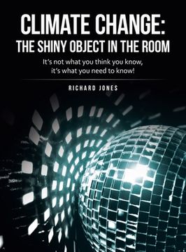 portada Climate Change: the Shiny Object in the Room: It's Not What You Think You Know, It's What You Need to Know!