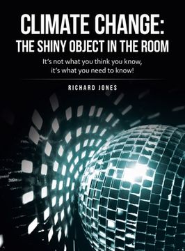 portada Climate Change: the Shiny Object in the Room: It's Not What You Think You Know, It's What You Need to Know! (en Inglés)