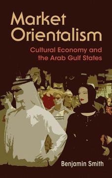 portada Market Orientalism: Cultural Economy and the Arab Gulf States (en Inglés)