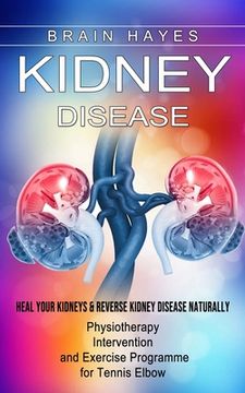 portada Kidney Disease: Heal Your Kidneys & Reverse Kidney Disease Naturally (Ten Most Important Things Everyone Must Know About Their Kidneys (en Inglés)