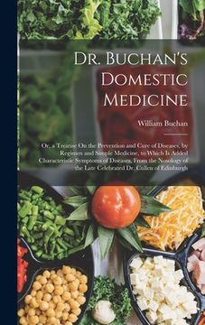 portada Dr. Buchan's Domestic Medicine: Or, a Treatise On the Prevention and Cure of Diseases, by Regimen and Simple Medicine, to Which Is Added Characteristi