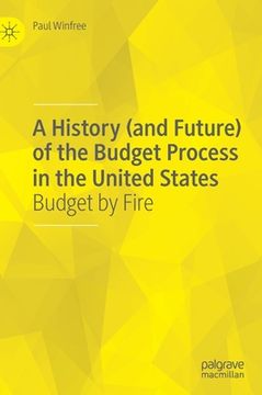 portada A History (and Future) of the Budget Process in the United States: Budget by Fire (en Inglés)