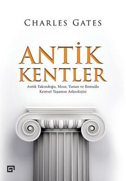 portada Antik Kentler: Antik Yakindogu, Misir, Yunan Ve Roma'da Kentsel Yasamin Arkeolojisi (en Turco)