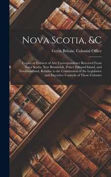portada Nova Scotia, &c [microform]: Copies or Extracts of Any Correspondence Received From Nova Scotia, New Brunswick, Prince Edward Island, and Newfoundl (en Inglés)