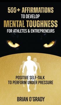 portada 500+ Affirmations to Develop Mental Toughness for Athletes & Entrepreneurs; Positive Self-Talk to Perform Under Pressure. (en Inglés)