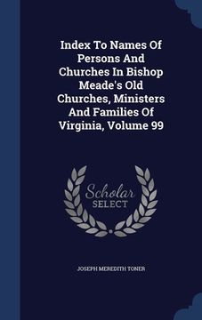 portada Index To Names Of Persons And Churches In Bishop Meade's Old Churches, Ministers And Families Of Virginia; Volume 99