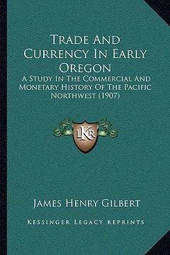 portada trade and currency in early oregon: a study in the commercial and monetary history of the pacific northwest (1907) (in English)