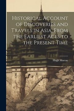 portada Historical Account of Discoveries and Travels in Asia, From the Earliest Ages to the Present Time (en Inglés)