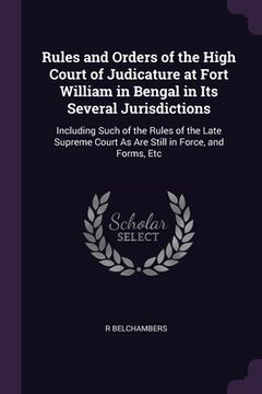 portada Rules and Orders of the High Court of Judicature at Fort William in Bengal in Its Several Jurisdictions: Including Such of the Rules of the Late Supre (en Inglés)