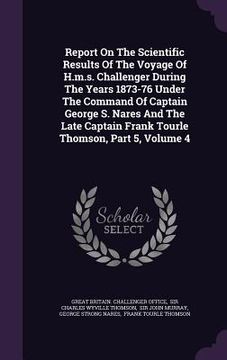portada Report On The Scientific Results Of The Voyage Of H.m.s. Challenger During The Years 1873-76 Under The Command Of Captain George S. Nares And The Late (in English)