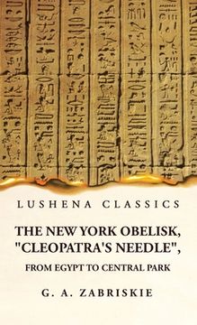 portada The New York Obelisk, "Cleopatra's Needle", From Egypt to Central Park (en Inglés)