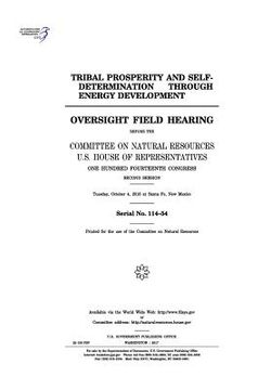 portada Tribal prosperity and self-determination through energy development: oversight field hearing before the Committee on Natural Resources, U.S. House of (en Inglés)