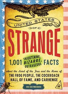portada The United States of Strange: 1,001 Frightening, Bizarre, Outrageous Facts about the Land of the Free and the Home of the Frog People, the Cockroach (en Inglés)